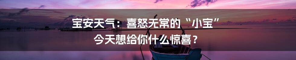 宝安天气:喜怒无常的“小宝” 今天想给你什么惊喜?