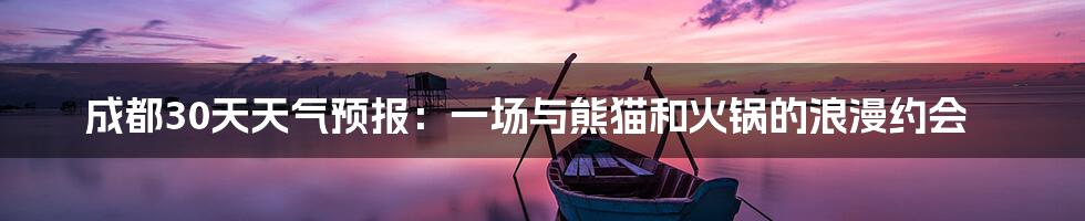 成都30天天气预报：一场与熊猫和火锅的浪漫约会