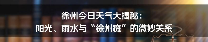 徐州今日天气大揭秘: 阳光、雨水与“徐州瘫”的微妙关系