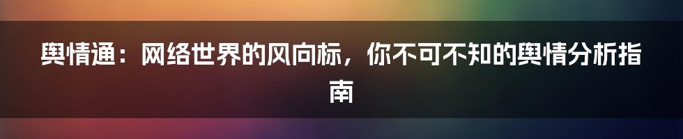 舆情通：网络世界的风向标，你不可不知的舆情分析指南