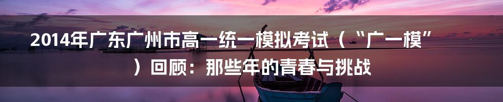2014年广东广州市高一统一模拟考试（“广一模”）回顾：那些年的青春与挑战
