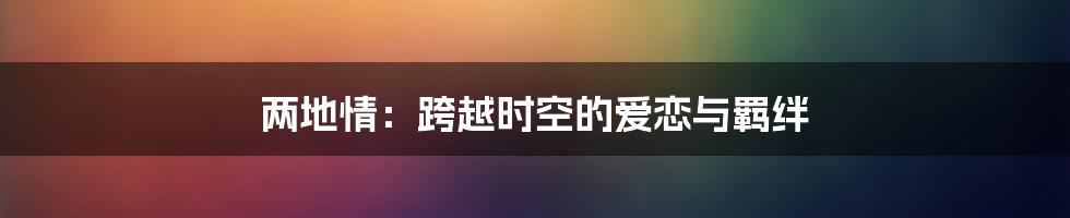 两地情:跨越时空的爱恋与羁绊