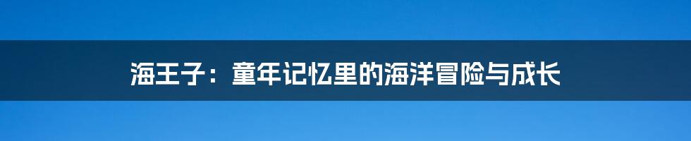 海王子:童年记忆里的海洋冒险与成长