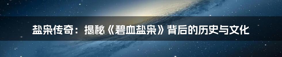 盐枭传奇:揭秘《碧血盐枭》背后的历史与文化