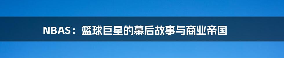 NBAS:篮球巨星的幕后故事与商业帝国