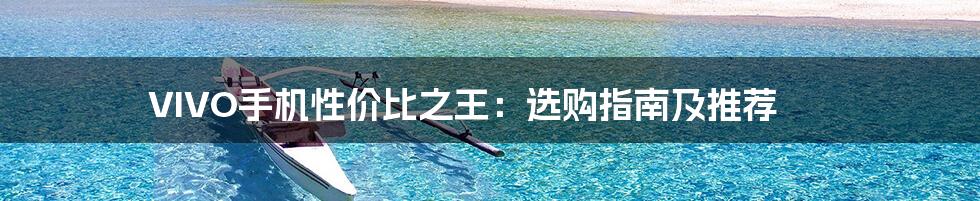 VIVO手机性价比之王:选购指南及推荐