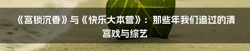 《宫锁沉香》与《快乐大本营》：那些年我们追过的清宫戏与综艺