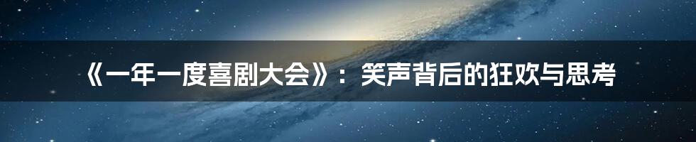 《一年一度喜剧大会》:笑声背后的狂欢与思考
