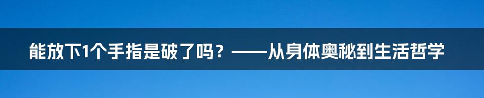 能放下1个手指是破了吗？——从身体奥秘到生活哲学