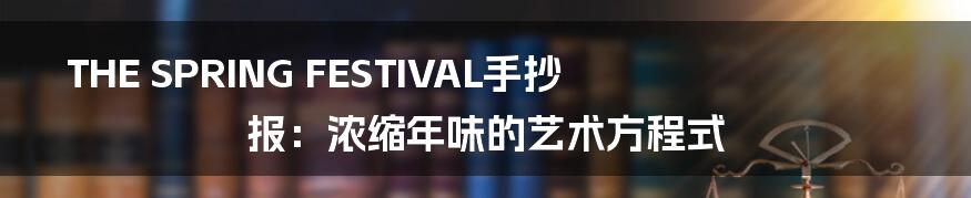 THE SPRING FESTIVAL手抄报:浓缩年味的艺术方程式