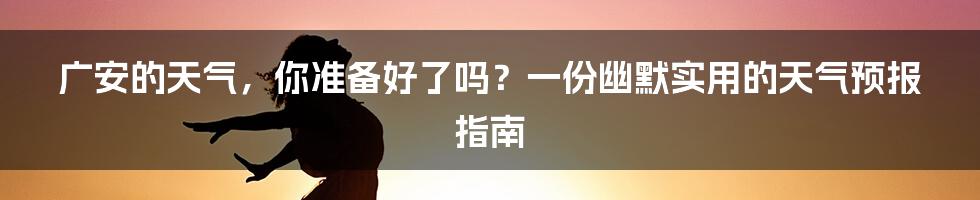 广安的天气，你准备好了吗？一份幽默实用的天气预报指南