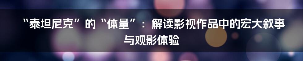 “泰坦尼克”的“体量”：解读影视作品中的宏大叙事与观影体验