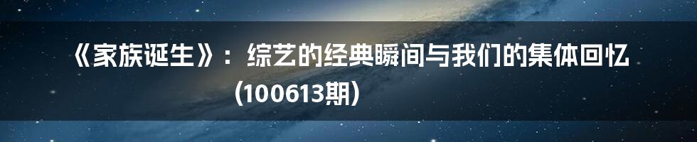 《家族诞生》:综艺的经典瞬间与我们的集体回忆 (100613期)