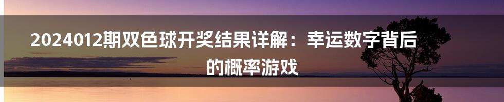 2024012期双色球开奖结果详解：幸运数字背后的概率游戏