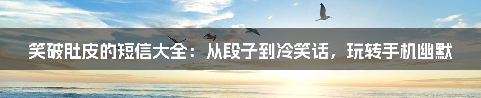 笑破肚皮的短信大全:从段子到冷笑话,玩转手机幽默