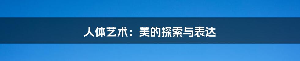 人体艺术:美的探索与表达
