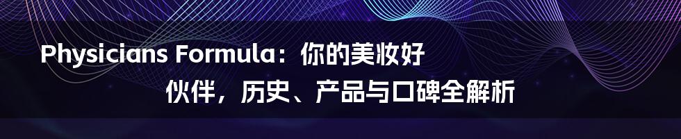 Physicians Formula:你的美妆好伙伴,历史、产品与口碑全解析
