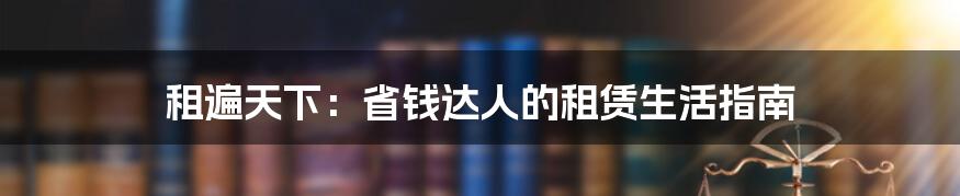 租遍天下:省钱达人的租赁生活指南
