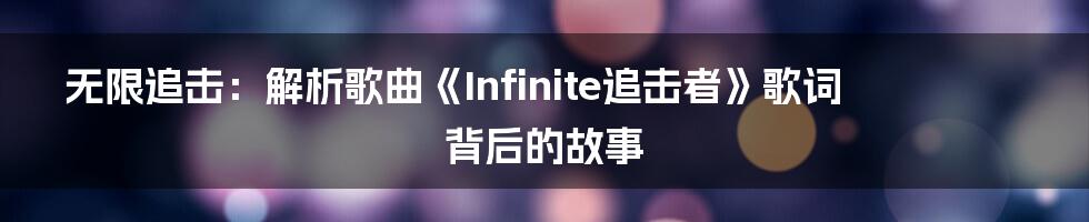 无限追击:解析歌曲《Infinite追击者》歌词背后的故事