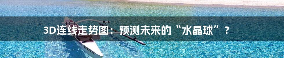 3D连线走势图：预测未来的“水晶球”？