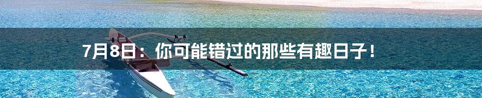 7月8日:你可能错过的那些有趣日子!