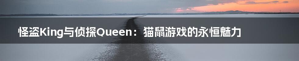 怪盗King与侦探Queen：猫鼠游戏的永恒魅力