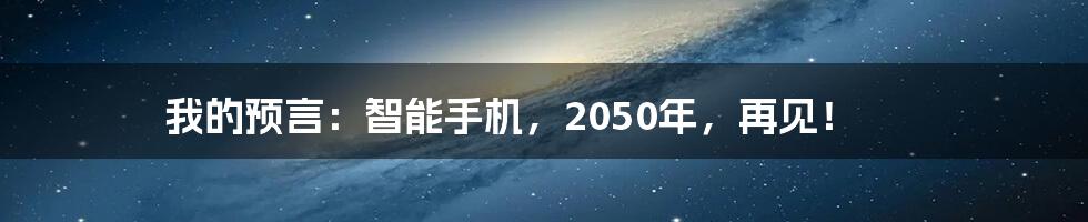 我的预言：智能手机，2050年，再见！