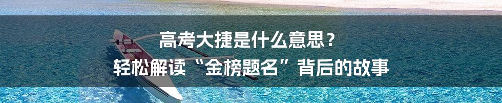 高考大捷是什么意思？ 轻松解读“金榜题名”背后的故事