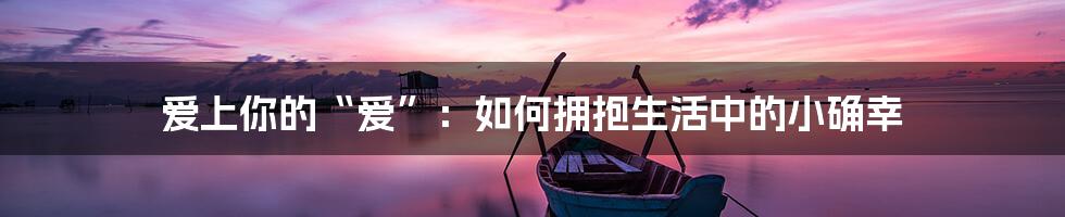 爱上你的“爱”：如何拥抱生活中的小确幸