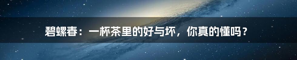 碧螺春：一杯茶里的好与坏，你真的懂吗？