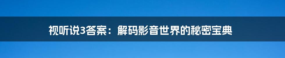 视听说3答案：解码影音世界的秘密宝典