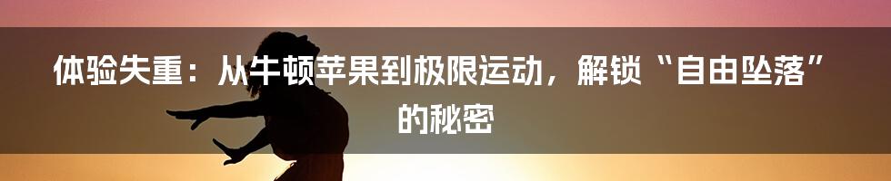 体验失重:从牛顿苹果到极限运动,解锁“自由坠落”的秘密
