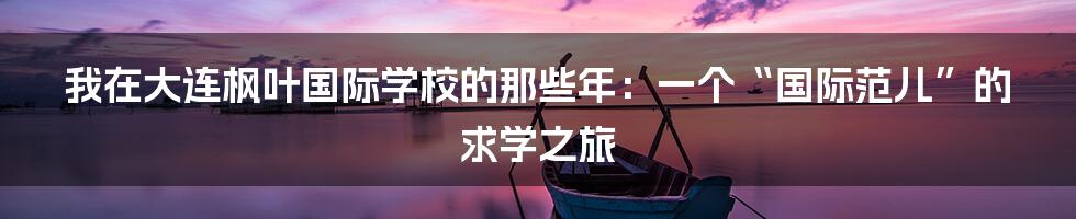 我在大连枫叶国际学校的那些年：一个“国际范儿”的求学之旅
