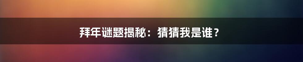 拜年谜题揭秘:猜猜我是谁?