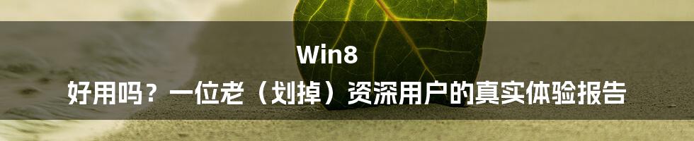 Win8 好用吗?一位老(划掉)资深用户的真实体验报告