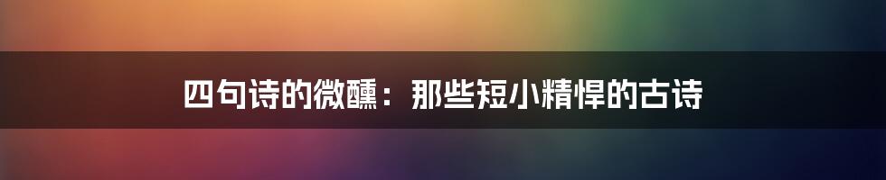四句诗的微醺：那些短小精悍的古诗