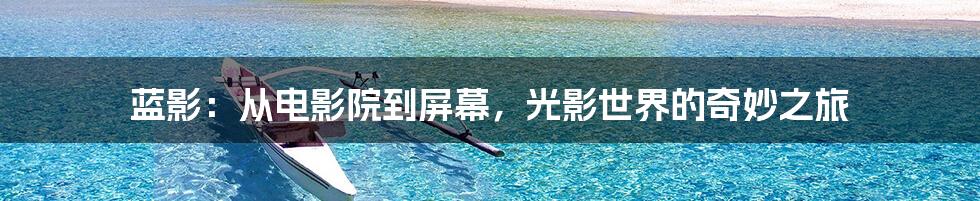 蓝影:从电影院到屏幕,光影世界的奇妙之旅