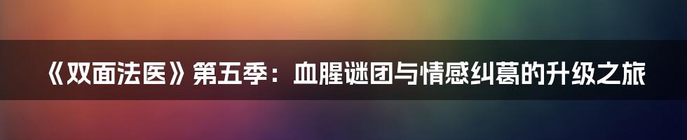 《双面法医》第五季：血腥谜团与情感纠葛的升级之旅