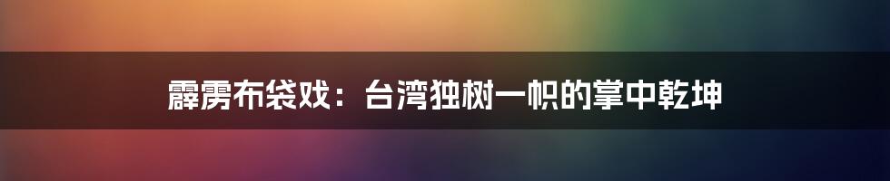 霹雳布袋戏：台湾独树一帜的掌中乾坤