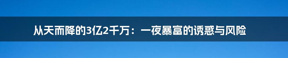 从天而降的3亿2千万:一夜暴富的诱惑与风险
