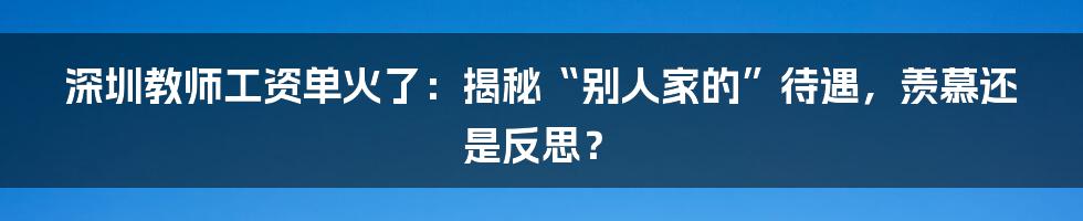 深圳教师工资单火了：揭秘“别人家的”待遇，羡慕还是反思？
