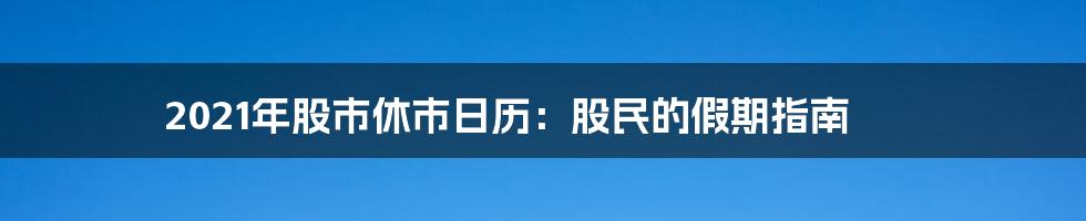 2021年股市休市日历：股民的假期指南