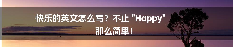快乐的英文怎么写？不止 "Happy" 那么简单！