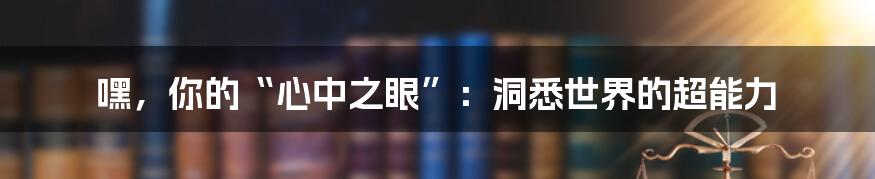 嘿,你的“心中之眼”:洞悉世界的超能力