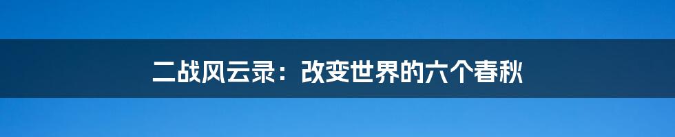 二战风云录:改变世界的六个春秋