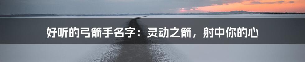 好听的弓箭手名字：灵动之箭，射中你的心