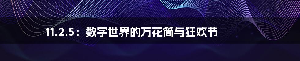 11.2.5:数字世界的万花筒与狂欢节