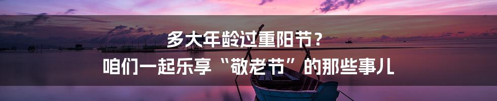 多大年龄过重阳节？ 咱们一起乐享“敬老节”的那些事儿
