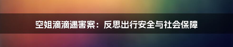 空姐滴滴遇害案：反思出行安全与社会保障
