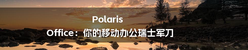 Polaris Office：你的移动办公瑞士军刀